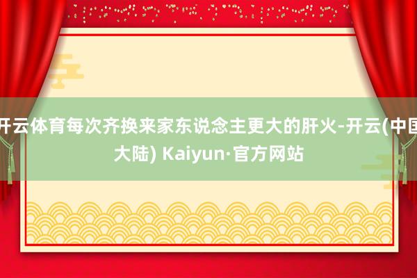 开云体育每次齐换来家东说念主更大的肝火-开云(中国大陆) Kaiyun·官方网站