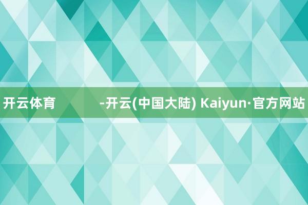 开云体育            -开云(中国大陆) Kaiyun·官方网站