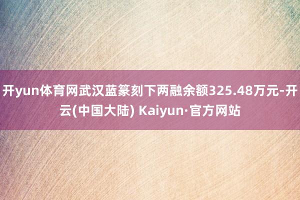 开yun体育网武汉蓝篆刻下两融余额325.48万元-开云(中国大陆) Kaiyun·官方网站