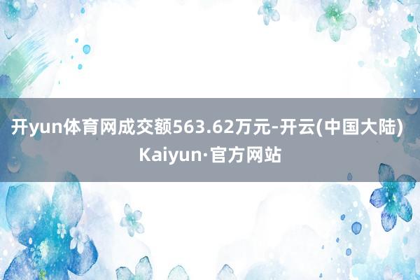 开yun体育网成交额563.62万元-开云(中国大陆) Kaiyun·官方网站