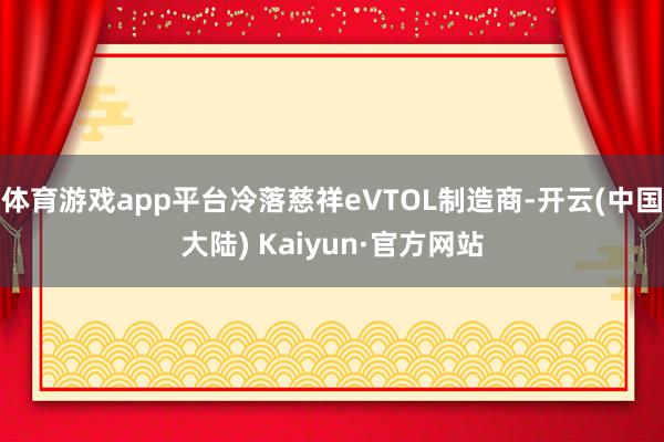 体育游戏app平台冷落慈祥eVTOL制造商-开云(中国大陆) Kaiyun·官方网站