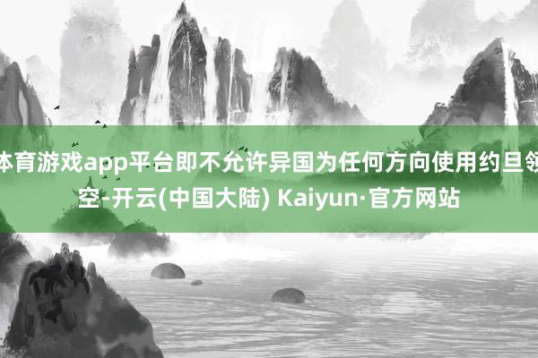 体育游戏app平台即不允许异国为任何方向使用约旦领空-开云(中国大陆) Kaiyun·官方网站