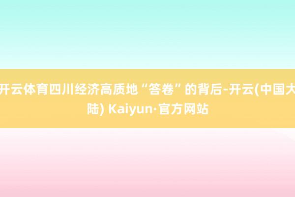 开云体育四川经济高质地“答卷”的背后-开云(中国大陆) Kaiyun·官方网站