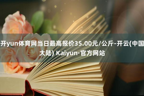 开yun体育网当日最高报价35.00元/公斤-开云(中国大陆) Kaiyun·官方网站