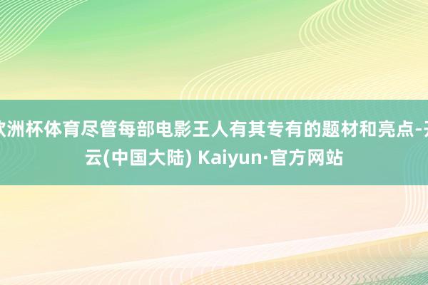 欧洲杯体育尽管每部电影王人有其专有的题材和亮点-开云(中国大陆) Kaiyun·官方网站