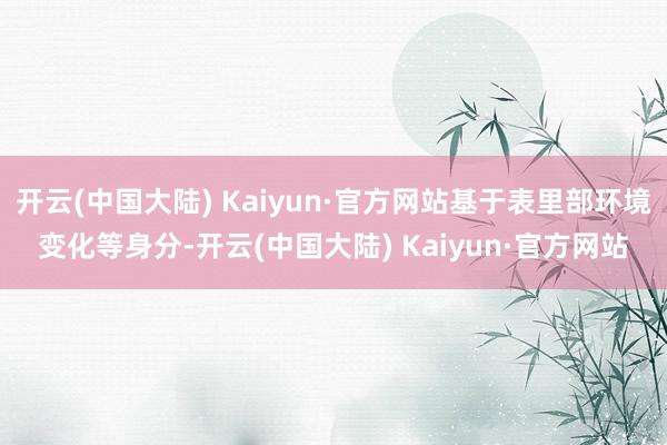 开云(中国大陆) Kaiyun·官方网站基于表里部环境变化等身分-开云(中国大陆) Kaiyun·官方网站