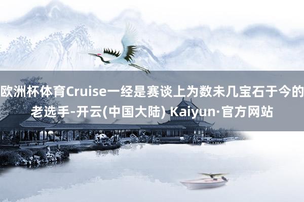 欧洲杯体育Cruise一经是赛谈上为数未几宝石于今的老选手-开云(中国大陆) Kaiyun·官方网站