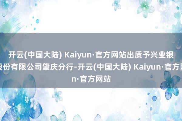 开云(中国大陆) Kaiyun·官方网站出质予兴业银行股份有限公司肇庆分行-开云(中国大陆) Kaiyun·官方网站