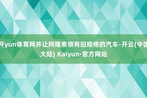 开yun体育网并让阿隆索领有旧规格的汽车-开云(中国大陆) Kaiyun·官方网站