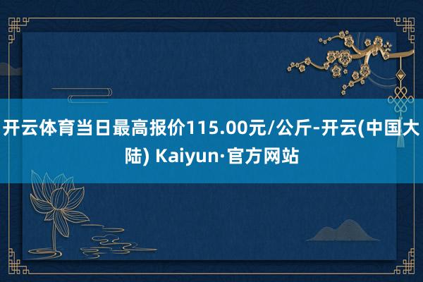 开云体育当日最高报价115.00元/公斤-开云(中国大陆) Kaiyun·官方网站