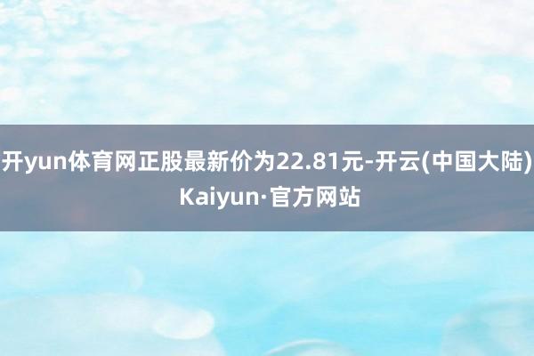 开yun体育网正股最新价为22.81元-开云(中国大陆) Kaiyun·官方网站