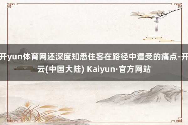 开yun体育网还深度知悉住客在路径中遭受的痛点-开云(中国大陆) Kaiyun·官方网站