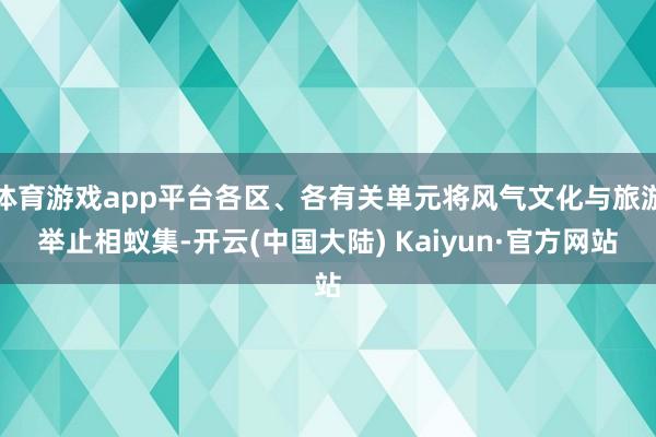 体育游戏app平台各区、各有关单元将风气文化与旅游举止相蚁集-开云(中国大陆) Kaiyun·官方网站