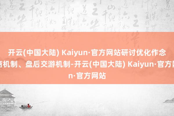 开云(中国大陆) Kaiyun·官方网站研讨优化作念市商机制、盘后交游机制-开云(中国大陆) Kaiyun·官方网站
