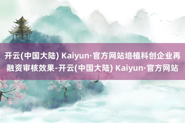 开云(中国大陆) Kaiyun·官方网站培植科创企业再融资审核效果-开云(中国大陆) Kaiyun·官方网站