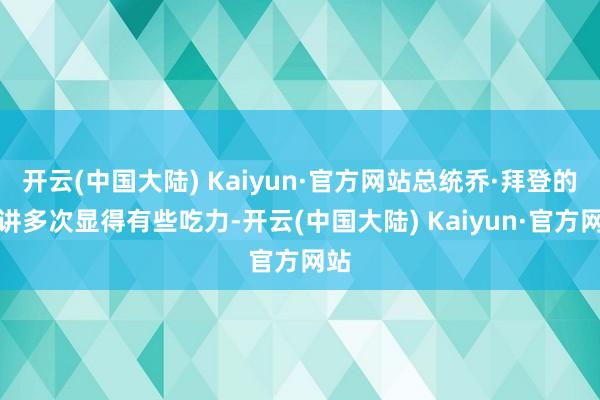 开云(中国大陆) Kaiyun·官方网站总统乔·拜登的演讲多次显得有些吃力-开云(中国大陆) Kaiyun·官方网站