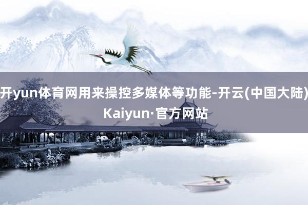 开yun体育网用来操控多媒体等功能-开云(中国大陆) Kaiyun·官方网站