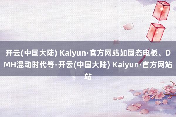 开云(中国大陆) Kaiyun·官方网站如固态电板、DMH混动时代等-开云(中国大陆) Kaiyun·官方网站