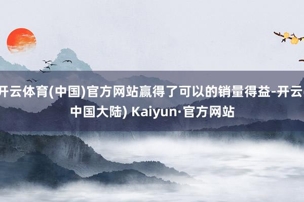 开云体育(中国)官方网站赢得了可以的销量得益-开云(中国大陆) Kaiyun·官方网站