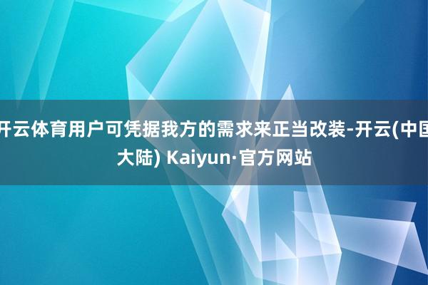 开云体育用户可凭据我方的需求来正当改装-开云(中国大陆) Kaiyun·官方网站