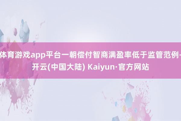 体育游戏app平台一朝偿付智商满盈率低于监管范例-开云(中国大陆) Kaiyun·官方网站