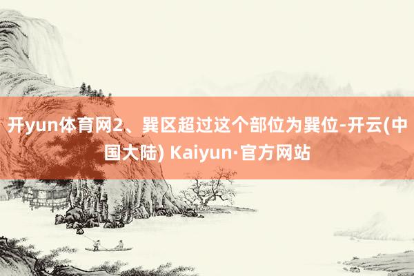 开yun体育网　　2、巽区超过这个部位为巽位-开云(中国大陆) Kaiyun·官方网站