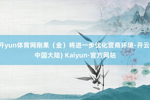 开yun体育网刚果（金）将进一步优化营商环境-开云(中国大陆) Kaiyun·官方网站