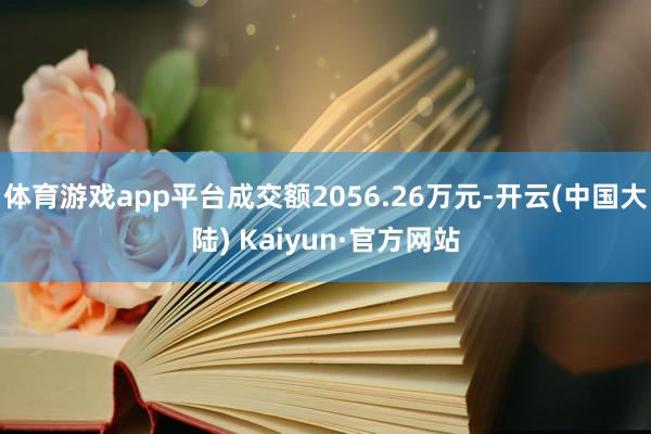 体育游戏app平台成交额2056.26万元-开云(中国大陆) Kaiyun·官方网站