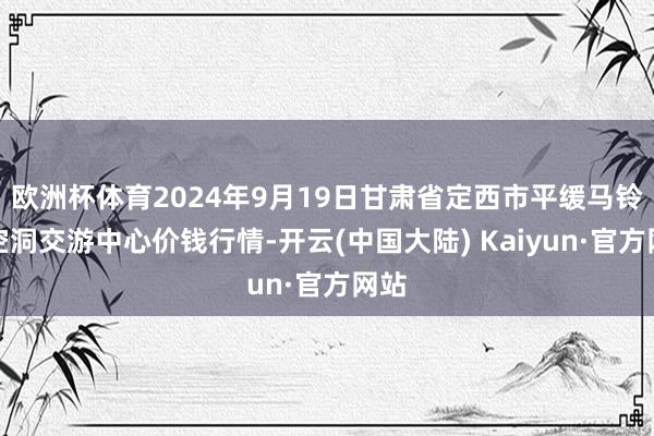 欧洲杯体育2024年9月19日甘肃省定西市平缓马铃薯空洞交游中心价钱行情-开云(中国大陆) Kaiyun·官方网站