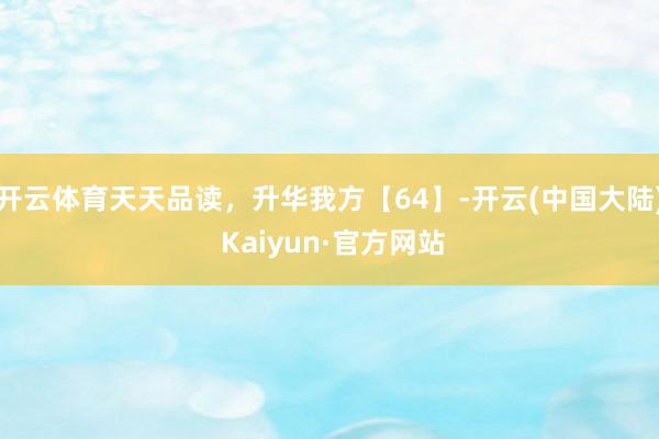 开云体育天天品读，升华我方【64】-开云(中国大陆) Kaiyun·官方网站