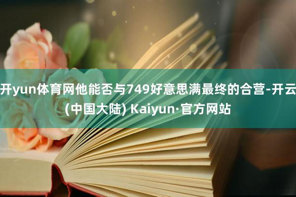 开yun体育网他能否与749好意思满最终的合营-开云(中国大陆) Kaiyun·官方网站