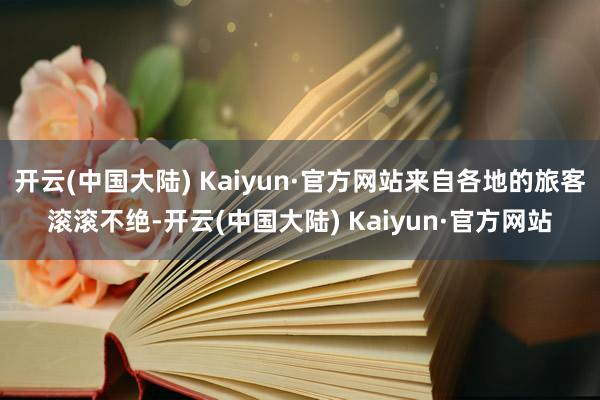 开云(中国大陆) Kaiyun·官方网站来自各地的旅客滚滚不绝-开云(中国大陆) Kaiyun·官方网站