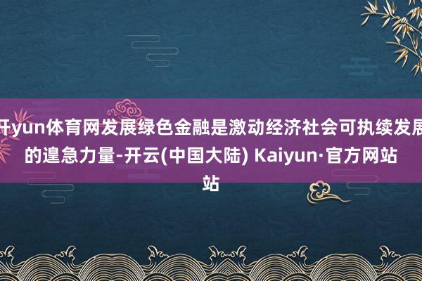 开yun体育网发展绿色金融是激动经济社会可执续发展的遑急力量-开云(中国大陆) Kaiyun·官方网站