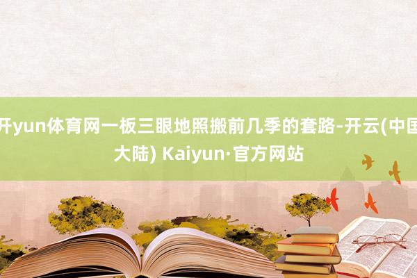 开yun体育网一板三眼地照搬前几季的套路-开云(中国大陆) Kaiyun·官方网站