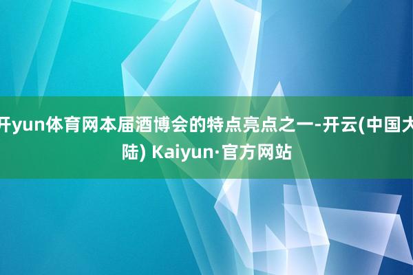 开yun体育网本届酒博会的特点亮点之一-开云(中国大陆) Kaiyun·官方网站