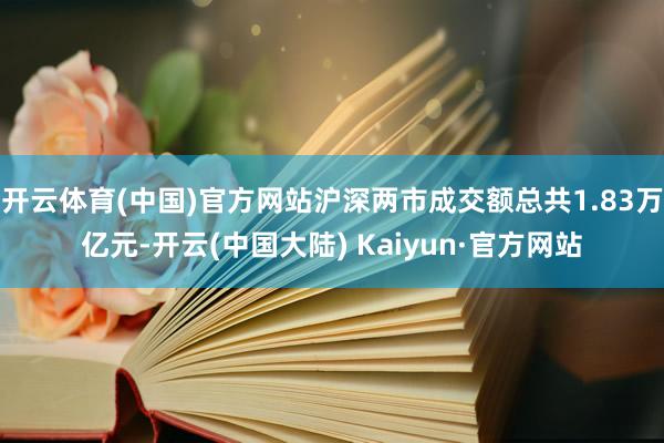 开云体育(中国)官方网站沪深两市成交额总共1.83万亿元-开云(中国大陆) Kaiyun·官方网站