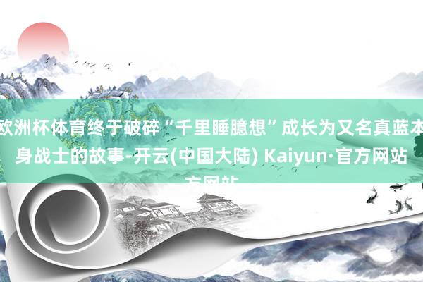 欧洲杯体育终于破碎“千里睡臆想”成长为又名真蓝本身战士的故事-开云(中国大陆) Kaiyun·官方网站