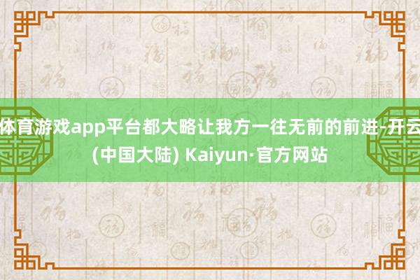 体育游戏app平台都大略让我方一往无前的前进-开云(中国大陆) Kaiyun·官方网站