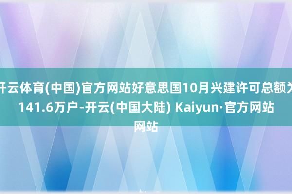 开云体育(中国)官方网站好意思国10月兴建许可总额为141.6万户-开云(中国大陆) Kaiyun·官方网站