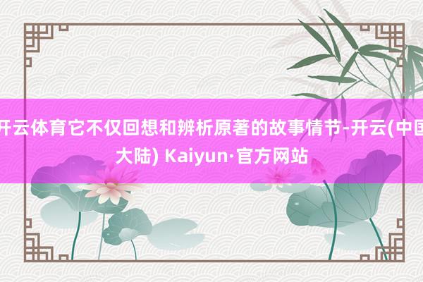 开云体育它不仅回想和辨析原著的故事情节-开云(中国大陆) Kaiyun·官方网站