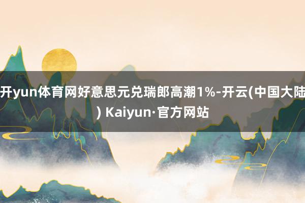 开yun体育网好意思元兑瑞郎高潮1%-开云(中国大陆) Kaiyun·官方网站