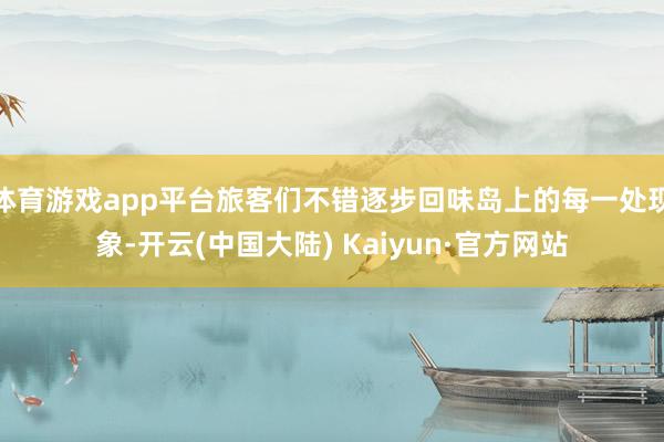 体育游戏app平台旅客们不错逐步回味岛上的每一处现象-开云(中国大陆) Kaiyun·官方网站