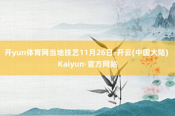 开yun体育网当地技艺11月26日-开云(中国大陆) Kaiyun·官方网站