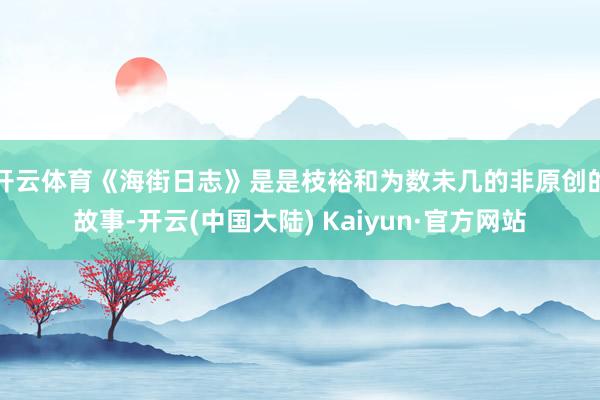 开云体育《海街日志》是是枝裕和为数未几的非原创的故事-开云(中国大陆) Kaiyun·官方网站