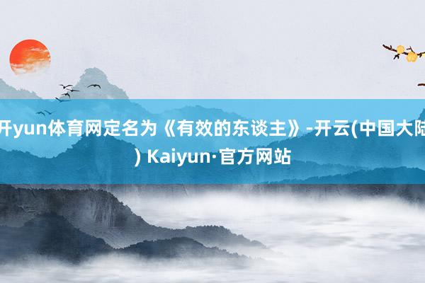 开yun体育网定名为《有效的东谈主》-开云(中国大陆) Kaiyun·官方网站