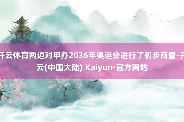 开云体育两边对申办2036年奥运会进行了初步商量-开云(中国大陆) Kaiyun·官方网站