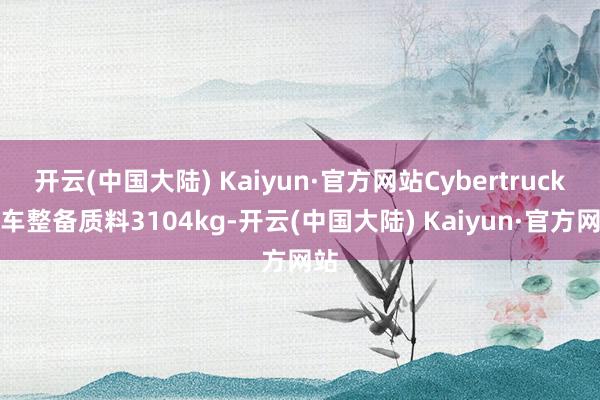 开云(中国大陆) Kaiyun·官方网站Cybertruck整车整备质料3104kg-开云(中国大陆) Kaiyun·官方网站