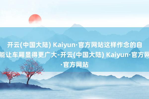 开云(中国大陆) Kaiyun·官方网站这样作念的自制能让车厢显得更广大-开云(中国大陆) Kaiyun·官方网站