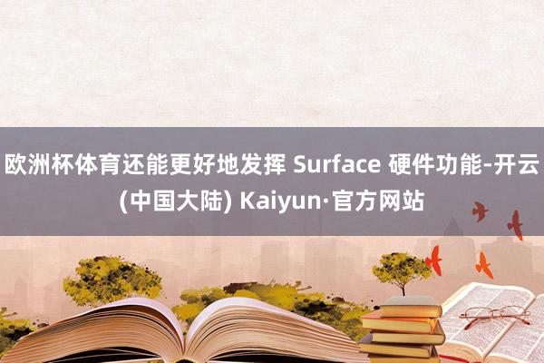 欧洲杯体育还能更好地发挥 Surface 硬件功能-开云(中国大陆) Kaiyun·官方网站