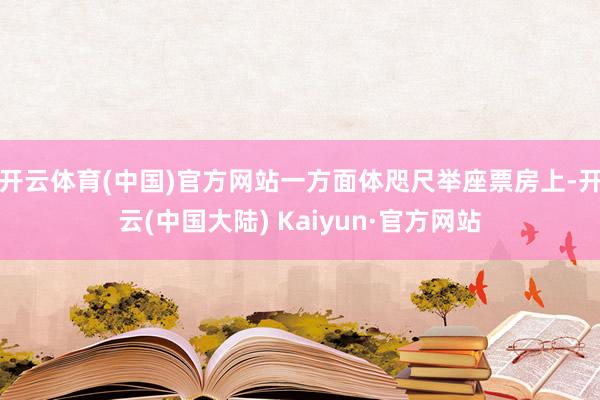 开云体育(中国)官方网站一方面体咫尺举座票房上-开云(中国大陆) Kaiyun·官方网站